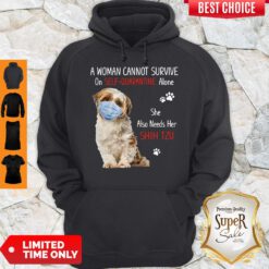 A Woman Cannot Survive On Self Quarantined Alone She Needs Her Shih Tzu Hoodie