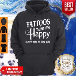 Nice Tattoos Make Me Happy Humans Make My Head Hurt Hoodie