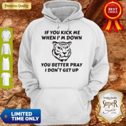 Tiger If You Kick Me When I Am Down You Better Pray I Don’t Get Up Hoodie