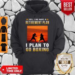 Boxing Yes I Do Have A Retirement Plan I Plan To Go Boxing Hoodie