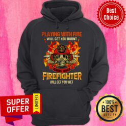 Playing With Fire Will Get You Burnt Playing With A Firefighter Will Get You Wet Hoodie