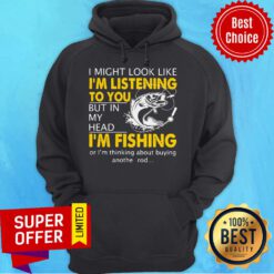 I Might Look Like I'm Listening To You But In My Head I'm Fishing Hoodie