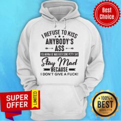 I Refuse To Kiss Anybodys Ass Stay Mad Because I Dont Give A Fuck Hoodie
