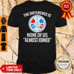 Awesome IAMAW The Difference Is None Of Us Almost Joinen Shirt