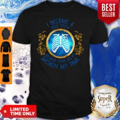 Nice I Became A Rad Tech Because Your Life Is Worth My Time Shirt