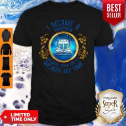 Official I Became A Trucker Because Your Life Is Worth My Time Shirt