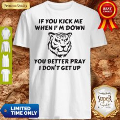 Tiger If You Kick Me When I Am Down You Better Pray I Don’t Get Up Shirt