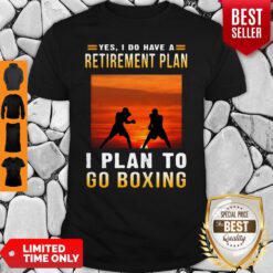Boxing Yes I Do Have A Retirement Plan I Plan To Go Boxing Shirt