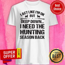 I Act Like I’m Ok But Deep Down I Need The Hunting Season Back Shirt