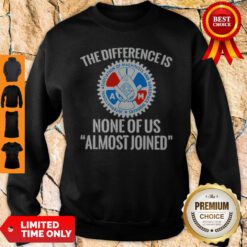 Awesome IAMAW The Difference Is None Of Us Almost Joinen Sweatshirt
