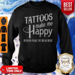 Nice Tattoos Make Me Happy Humans Make My Head Hurt Sweatshirt