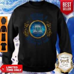 Official I Became A Trucker Because Your Life Is Worth My Time Sweatshirt