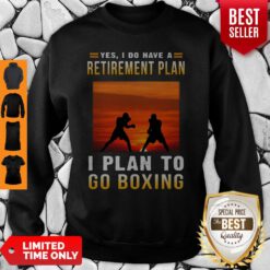 Boxing Yes I Do Have A Retirement Plan I Plan To Go Boxing Sweatshirt