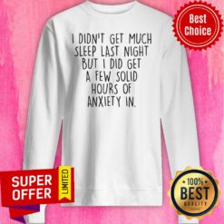 I Didn't Get Much Sleep Last Night But I Did Get A Few Solid Hours Of Anxiety In Sweatshirt