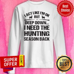 I Act Like I’m Ok But Deep Down I Need The Hunting Season Back Sweatshirt