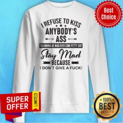 I Refuse To Kiss Anybodys Ass Stay Mad Because I Dont Give A Fuck Sweatshirt