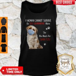 A Woman Cannot Survive On Self Quarantined Alone She Needs Her Shih Tzu Tank Top