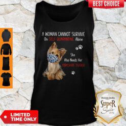 A Woman Cannot Survive On Self Quarantined Alone She Needs Her Yorkshire Terrier Tank Top