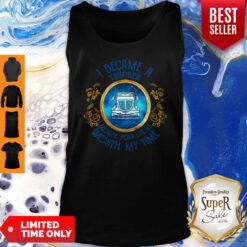 Official I Became A Trucker Because Your Life Is Worth My Time Tank Top
