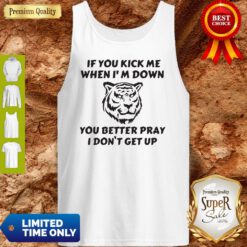 Tiger If You Kick Me When I Am Down You Better Pray I Don’t Get Up Tank Top