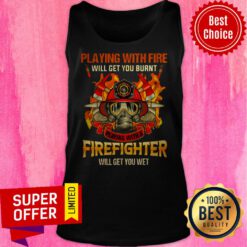 Playing With Fire Will Get You Burnt Playing With A Firefighter Will Get You Wet Tank Top