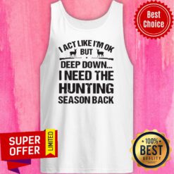 I Act Like I’m Ok But Deep Down I Need The Hunting Season Back Tank Top