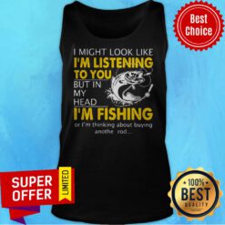 I Might Look Like I'm Listening To You But In My Head I'm Fishing Tank Top