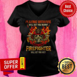 Playing With Fire Will Get You Burnt Playing With A Firefighter Will Get You Wet V-neck