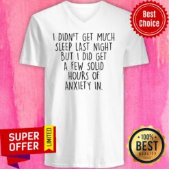 I Didn't Get Much Sleep Last Night But I Did Get A Few Solid Hours Of Anxiety In V-neck