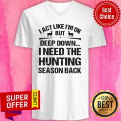 I Act Like I’m Ok But Deep Down I Need The Hunting Season Back V-neck
