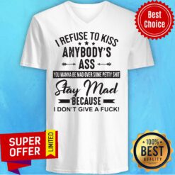 I Refuse To Kiss Anybodys Ass Stay Mad Because I Dont Give A Fuck V-neck