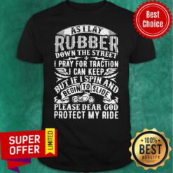 As I Lay Rubber Down The Street I Pray For Traction I Can Keep But If I Spin And Begin To Slide Shirt