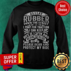 As I Lay Rubber Down The Street I Pray For Traction I Can Keep But If I Spin And Begin To Slide Sweatshirt