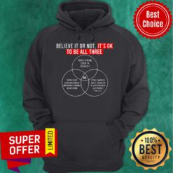 Awesome Believe It Or Not It's Ok To Be All Three Hoodie