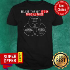 Awesome Believe It Or Not It's Ok To Be All Three Shirt