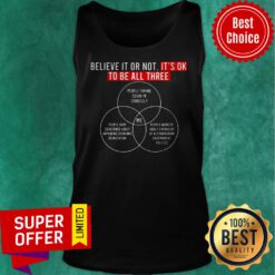 Awesome Believe It Or Not It's Ok To Be All Three Tank Top
