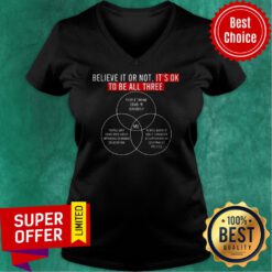 Awesome Believe It Or Not It's Ok To Be All Three V-neck