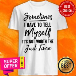 Awesome Sometimes I Have To Tell Myself It’s Not Worth The Fail Time Shirt