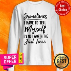 Awesome Sometimes I Have To Tell Myself It’s Not Worth The Fail Time Sweatshirt