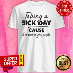 Awesome Taking A Sick Day Cause I’m Sick Of You People Shirt