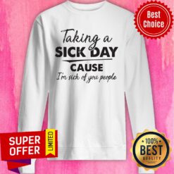 Awesome Taking A Sick Day Cause I’m Sick Of You People Sweatshirt