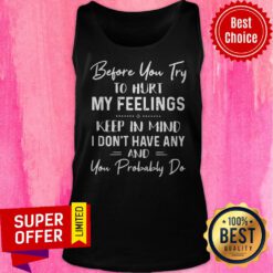 Before You Try To Hurt My Feelings Keep In Mind I Don't Have Any And You Probably Do Tank Top