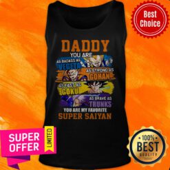 Daddy You Are As Badass As Vegeta As Strong As Gohan As Fast As Goku As Brave As Trunks You Are My Favorite Super Saiyan Tank Top