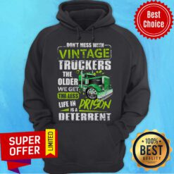 Funny Don't Mess With Vintage Truckers The Older We Get The Less Life Hoodie
