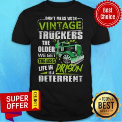 Funny Don't Mess With Vintage Truckers The Older We Get The Less Life Shirt