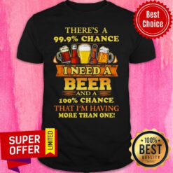 Funny There’s A 99.9% Chance I Need A Beer Shirt