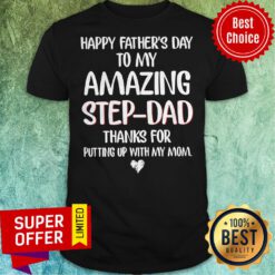 Happy Fathers Day To My Amazing Step Dad Thanks For Putting Up With My Mom Shirt