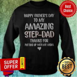 Happy Fathers Day To My Amazing Step Dad Thanks For Putting Up With My Mom Sweatshirt
