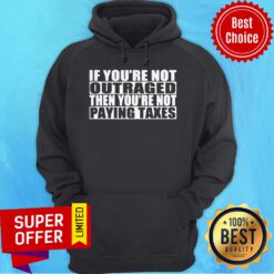 Premium If You’re Not Outraged Then You’re Not Paying Taxes Hoodie