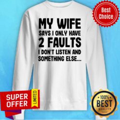 My Wife Says I Only Have 2 Faults I Don’t Listen And Something Else Sweatshirt